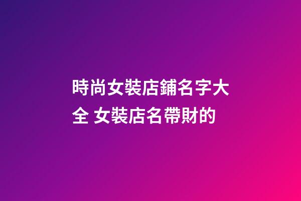 時尚女裝店鋪名字大全 女裝店名帶財的-第1張-店鋪起名-玄機派